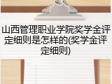 山西管理职业学院奖学金评定细则是怎样的(奖学金评定细则)