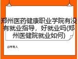 郑州医药健康职业学院有没有就业指导，好就业吗(郑州医健院就业如何)