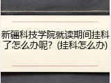 新疆科技学院就读期间挂科了怎么办呢？(挂科怎么办)