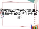 铜陵职业技术学院的招生人数和计划解读(招生计划解读)