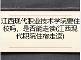 江西现代职业技术学院要住校吗，是否能走读(江西现代职院住宿走读)