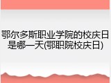鄂尔多斯职业学院的校庆日是哪一天(鄂职院校庆日)