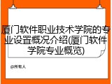 厦门软件职业技术学院的专业设置概况介绍(厦门软件学院专业概览)