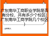广东南华工商职业学院是否有分校，共有多少个校区(广东南华工商学院几个校区)