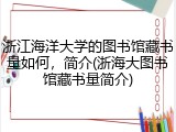 浙江海洋大学的图书馆藏书量如何，简介(浙海大图书馆藏书量简介)