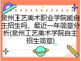 泉州工艺美术职业学院能自主招生吗，最近一年简章分析(泉州工艺美术学院自主招生简章)