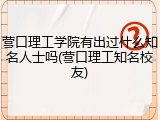 营口理工学院有出过什么知名人士吗(营口理工知名校友)