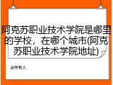 阿克苏职业技术学院是哪里的学校，在哪个城市(阿克苏职业技术学院地址)