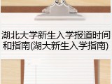 湖北大学新生入学报道时间和指南(湖大新生入学指南)