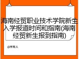 海南经贸职业技术学院新生入学报道时间和指南(海南经贸新生报到指南)