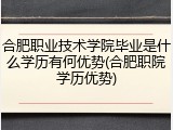 合肥职业技术学院毕业是什么学历有何优势(合肥职院学历优势)