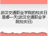 武汉交通职业学院的校庆日是哪一天(武汉交通职业学院校庆日)