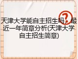 天津大学能自主招生吗，最近一年简章分析(天津大学自主招生简章)