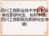 四川工商职业技术学院有没有在职研究生，如何申请(四川工商职院在职研究生申请)