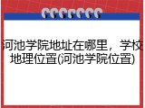 河池学院地址在哪里，学校地理位置(河池学院位置)