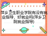 萍乡卫生职业学院有没有就业指导，好就业吗(萍乡卫院就业指导)