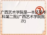 广西艺术学院是一本还是本科第二批(广西艺术学院批次)