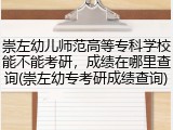崇左幼儿师范高等专科学校能不能考研，成绩在哪里查询(崇左幼专考研成绩查询)