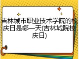 吉林城市职业技术学院的校庆日是哪一天(吉林城院校庆日)