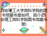 西安理工大学高科学院的图书馆藏书量如何，简介(西安理工高科学院图书馆藏书量)