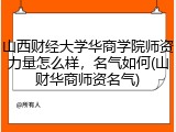 山西财经大学华商学院师资力量怎么样，名气如何(山财华商师资名气)