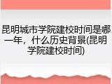 昆明城市学院建校时间是哪一年，什么历史背景(昆明学院建校时间)