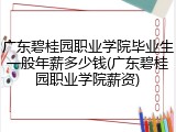 广东碧桂园职业学院毕业生一般年薪多少钱(广东碧桂园职业学院薪资)