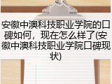 安徽中澳科技职业学院的口碑如何，现在怎么样了(安徽中澳科技职业学院口碑现状)