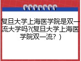 复旦大学上海医学院是双一流大学吗?(复旦大学上海医学院双一流？)