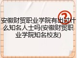 安徽财贸职业学院有出过什么知名人士吗(安徽财贸职业学院知名校友)