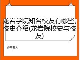 龙岩学院知名校友有哪些，校史介绍(龙岩院校史与校友)