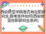 西安欧亚学院是否有在职研究生,报考条件如何(西安欧亚在职研究生条件)