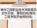 常州工程职业技术学院是否对外开放，要预约吗(常州工程学院开放预约吗)