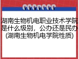 湖南生物机电职业技术学院是什么级别，公办还是民办(湖南生物机电学院性质)