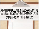 郑州信息工程职业学院如何申请在读间的创业无息贷款(申请校内创业贷款)