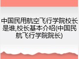 中国民用航空飞行学院校长是谁,校长基本介绍(中国民航飞行学院院长)