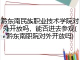 黔东南民族职业技术学院对外开放吗，能否进去参观(黔东南职院对外开放吗)