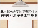 北京邮电大学的学费和住宿费明细(北邮学费住宿明细)