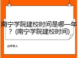 南宁学院建校时间是哪一年？(南宁学院建校时间)