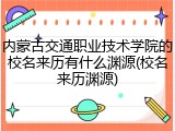 内蒙古交通职业技术学院的校名来历有什么渊源(校名来历渊源)