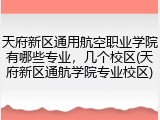 天府新区通用航空职业学院有哪些专业，几个校区(天府新区通航学院专业校区)