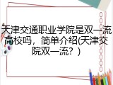 天津交通职业学院是双一流高校吗，简单介绍(天津交院双一流？)