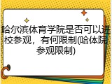 哈尔滨体育学院是否可以进校参观，有何限制(哈体院参观限制)