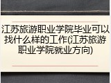 江苏旅游职业学院毕业可以找什么样的工作(江苏旅游职业学院就业方向)