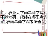 江西农业大学南昌商学院能不能考研，成绩在哪里查询(江农南昌商学院考研查询)