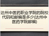 达州中医药职业学院的院校代码和邮编是多少(达州中医药学院邮编)