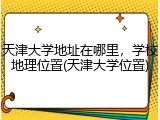 天津大学地址在哪里，学校地理位置(天津大学位置)