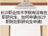 长沙职业技术学院有没有在职研究生，如何申请(长沙职院在职研究生申请)
