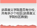 武昌首义学院是否有分校，共有多少个校区(武昌首义学院校区数量)