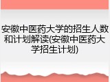 安徽中医药大学的招生人数和计划解读(安徽中医药大学招生计划)